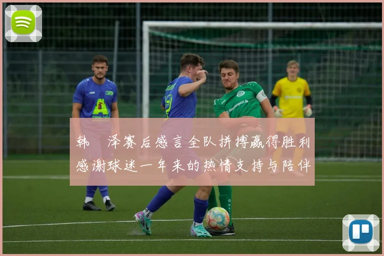 韩镕泽赛后感言全队拼搏赢得胜利感谢球迷一年来的热情支持与陪伴