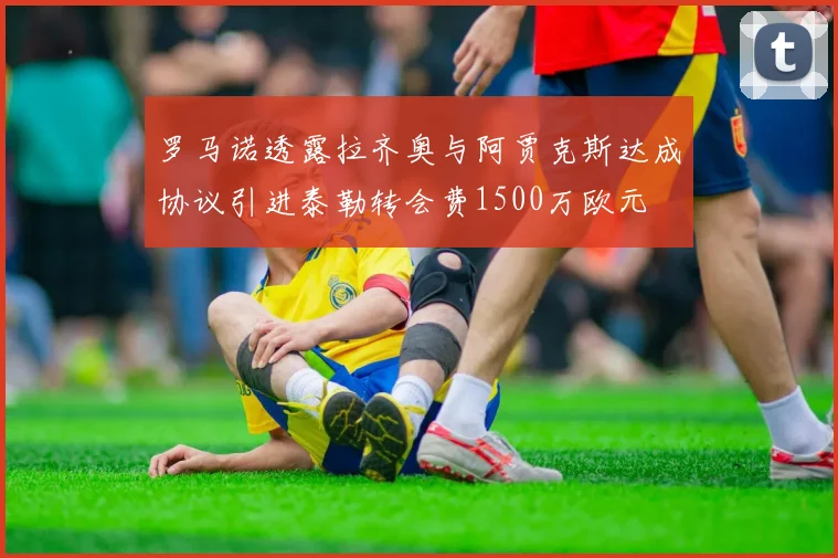 罗马诺透露拉齐奥与阿贾克斯达成协议引进泰勒转会费1500万欧元