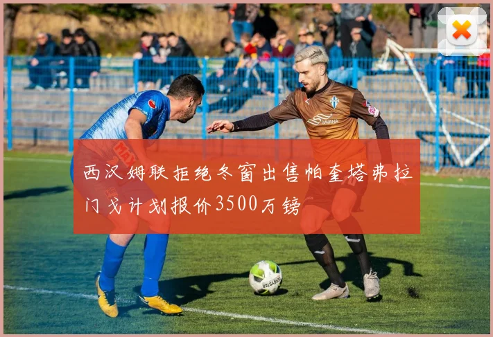 西汉姆联拒绝冬窗出售帕奎塔弗拉门戈计划报价3500万镑