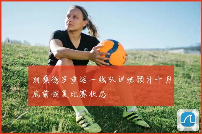 利桑德罗重返一线队训练预计十月底前恢复比赛状态