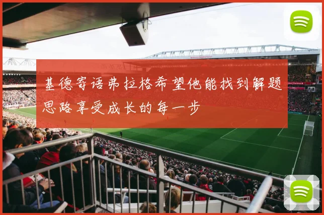 基德寄语弗拉格希望他能找到解题思路享受成长的每一步