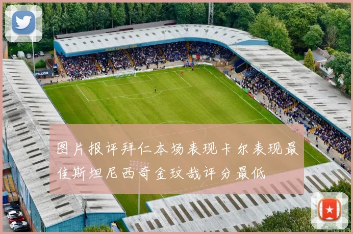 图片报评拜仁本场表现卡尔表现最佳斯坦尼西奇金玟哉评分最低
