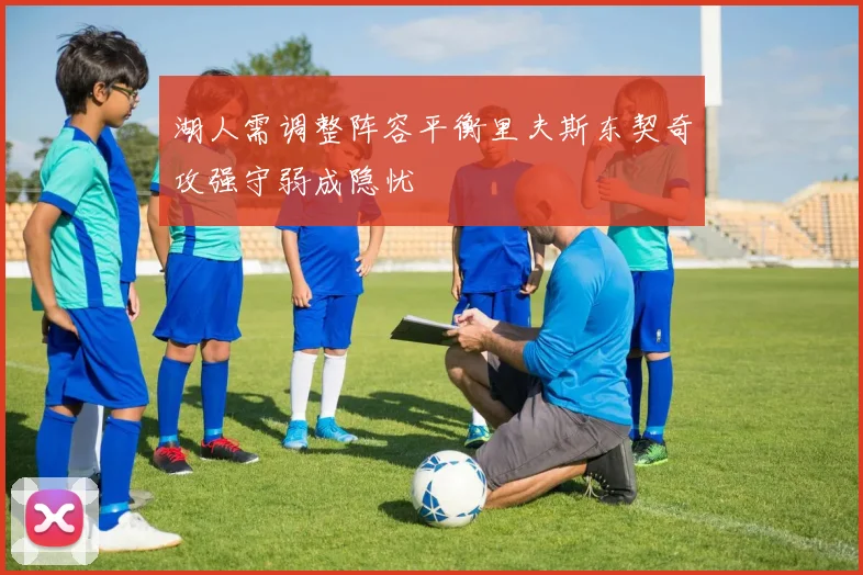 湖人需调整阵容平衡里夫斯东契奇攻强守弱成隐忧