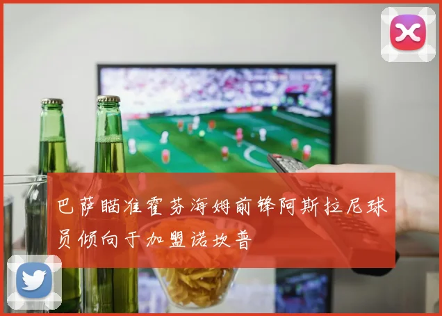 巴萨瞄准霍芬海姆前锋阿斯拉尼球员倾向于加盟诺坎普