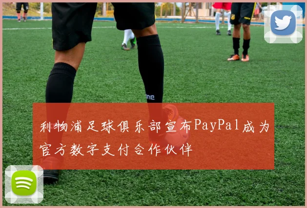 利物浦足球俱乐部宣布PayPal成为官方数字支付合作伙伴